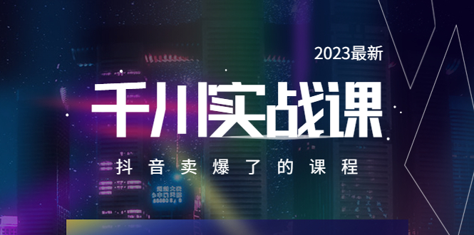 【副业项目5905期】2023最新千川实操课，抖音卖爆了的课程（20节视频课）-知行副业网