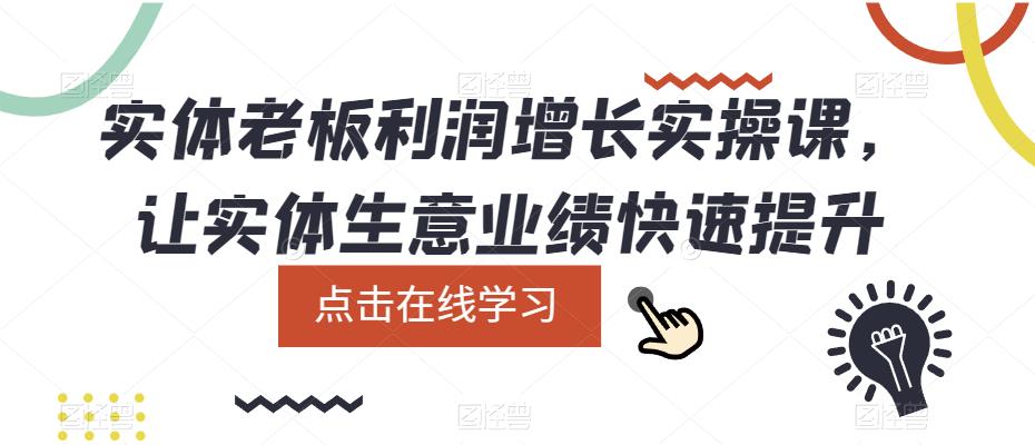 【副业项目5865期】实体老板利润-增长实战课，让实体生意业绩快速提升-知行副业网