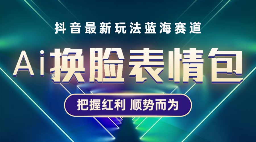 【副业项目5701期】抖音AI换脸表情包小程序变现最新玩法，单条视频变现1万+普通人也能轻松玩转-知行副业网