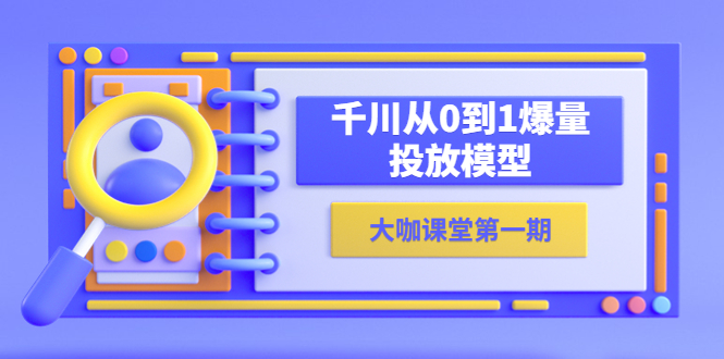 【副业项目5922期】蝉妈妈-大咖课堂第一期，千川从0到1爆量投放模型（23节视频课）-知行副业网