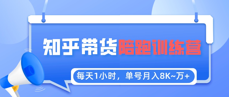 【副业项目5723期】每天1小时，单号稳定月入8K~1万+【知乎好物推荐】陪跑训练营（详细教程）-知行副业网