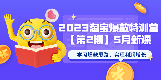 【副业项目5893期】2023淘宝爆款特训营【第2期】5月新课 学习爆款思路，实现利润增长-知行副业网