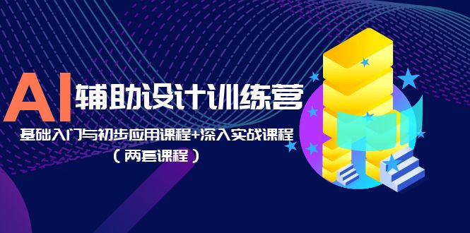 【副业项目5928期】AI辅助设计训练营：基础入门与初步应用课程+深入实战课程（两套课程）-知行副业网