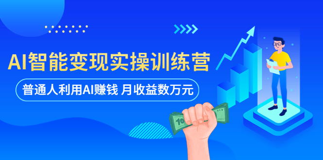 【副业项目5934期】AI智能变现实操训练营：普通人利用AI赚钱 月收益数万元（全套课程+文档）-知行副业网