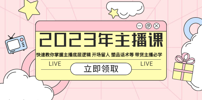 【副业项目5914期】2023年主播课 快速教你掌握主播底层逻辑 开场留人 塑品话术等 带货主播必学-知行副业网