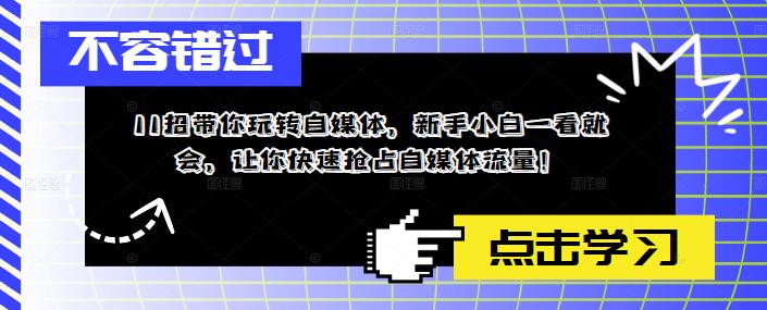 【副业项目5687期】11招带你玩转自媒体，新手小白一看就会，让你快速抢占自媒体流量-知行副业网