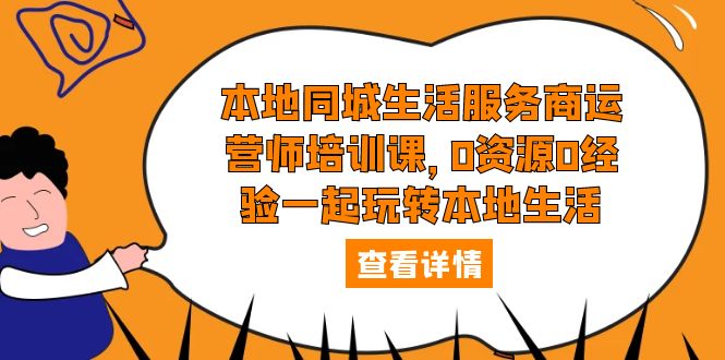 【副业项目5792期】本地同城生活服务商运营师培训课，0资源0经验一起玩转本地生活-知行副业网