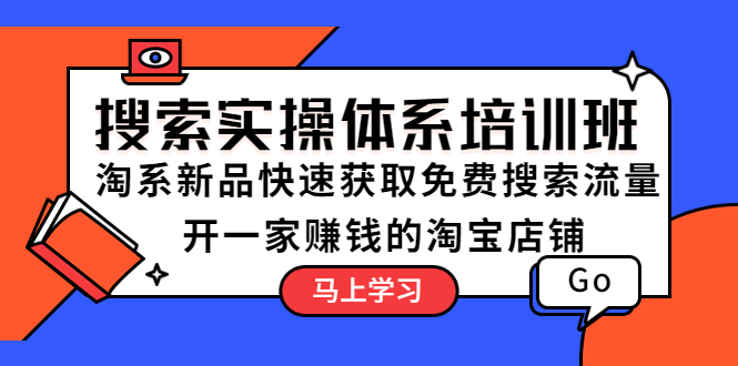 【副业项目5725期】搜索实操体系培训班：淘系新品快速获取免费搜索流量 开一家赚钱的淘宝店铺-知行副业网