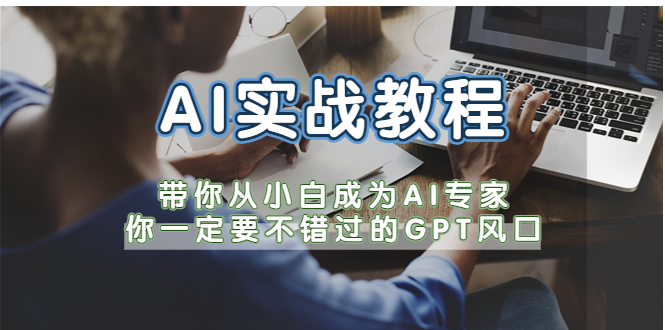 【副业项目5727期】AI实战教程，带你从小白成为AI专家，你一定要不错过的G-P-T风口-知行副业网