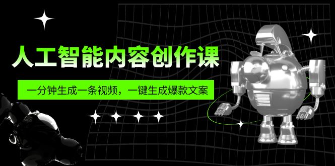 【副业项目5984期】人工智能内容创作课：帮你一分钟生成一条视频，一键生成爆款文案（7节课）-知行副业网