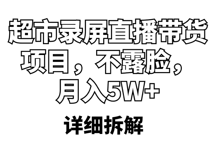 【副业项目5797期】超市录屏直播带货项目，不露脸，月入5W+（详细拆解）-知行副业网