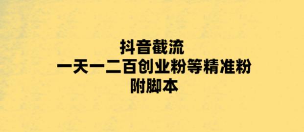 【副业项目5943期】最新抖音截流玩法，一天轻松引流一二百创业精准粉，附脚本+玩法-知行副业网