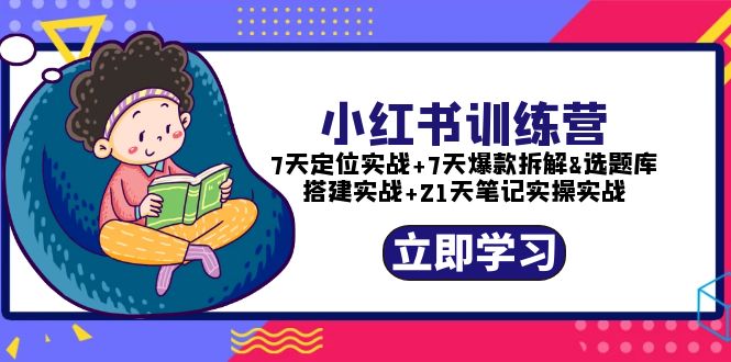 【副业项目5782期】小红书训练营：7天定位实战+7天爆款拆解+选题库搭建实战+21天笔记实操实战-知行副业网