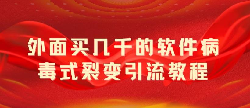 【副业项目5787期】外面卖几千的软件病毒式裂变引流教程，病毒式无限吸引精准粉丝【揭秘】-知行副业网