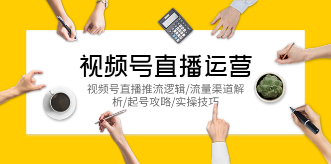 【副业项目5788期】视频号直播运营，视频号直播推流逻辑/流量渠道解析/起号攻略/实操技巧-知行副业网