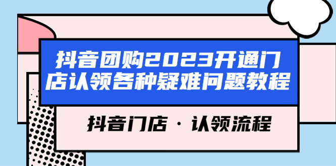 【副业项目5748期】抖音团购2023开通门店认领各种疑难问题教程，抖音门店·认领流程-知行副业网