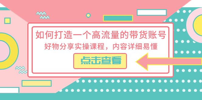 【副业项目5813期】如何打造一个高流量的带货账号，好物分享实操课程，内容详细易懂-知行副业网