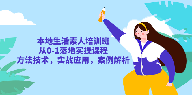 【副业项目5814期】本地生活素人培训班：从0-1落地实操课程，方法技术，实战应用，案例解析-知行副业网