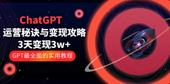 【副业项目5815期】ChatGPT运营-秘诀与变现攻略：3天变现1w+ GPT最全面的实用教程（100节课）-知行副业网