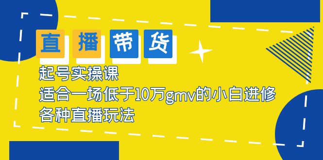 【副业项目5826期】2023直播带货起号实操课，适合一场低于·10万gmv的小白进修 各种直播玩法-知行副业网