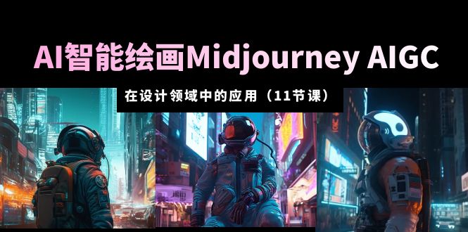 【副业项目5821期】AI·智能绘画Midjourney AIGC 在设计领域中的应用 从入门到精通（11节课）-知行副业网