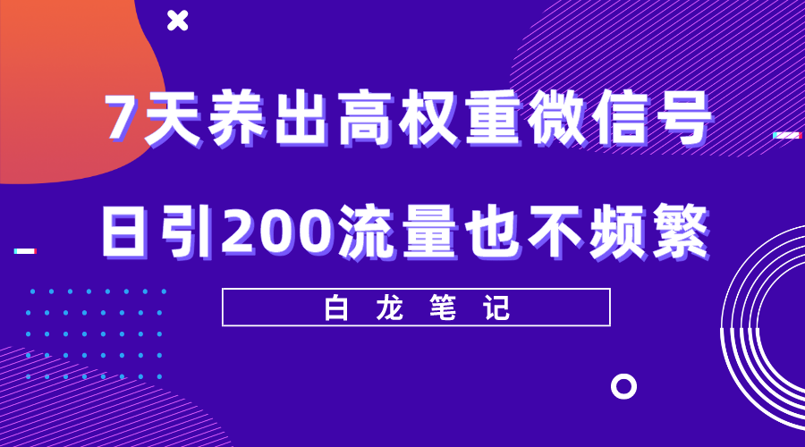 【副业项目5703期】7天养出高权重微信号，日引200流量也不频繁，方法价值3680元-知行副业网