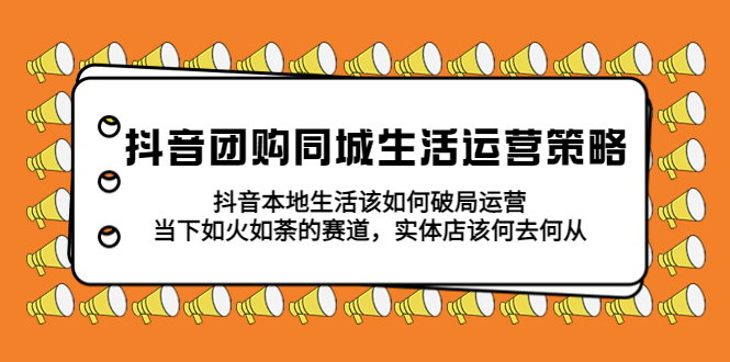 【副业项目5762期】抖音团购同城生活运营策略，抖音本地生活该如何破局，实体店该何去何从！-知行副业网