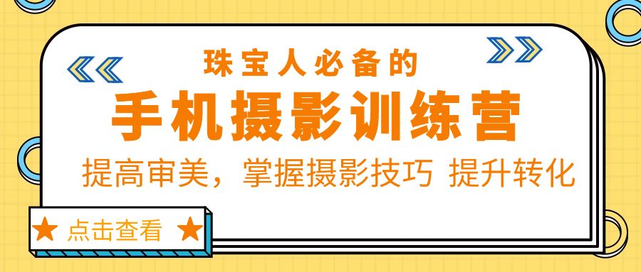 【副业项目5844期】珠/宝/人必备的手机摄影训练营第7期：提高审美，掌握摄影技巧 提升转化-知行副业网