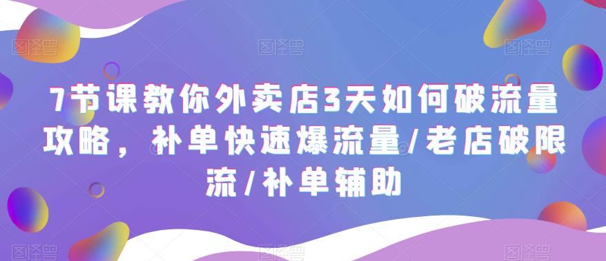 【副业项目5765期】7节课教你外卖店3天如何破流量攻略，补单快速爆流量/老店破限流/补单辅助-知行副业网