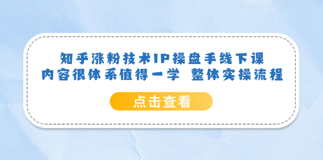 【副业项目6195期】知乎涨粉技术IP操盘手线下课，内容很体系值得一学 整体实操流程！-知行副业网