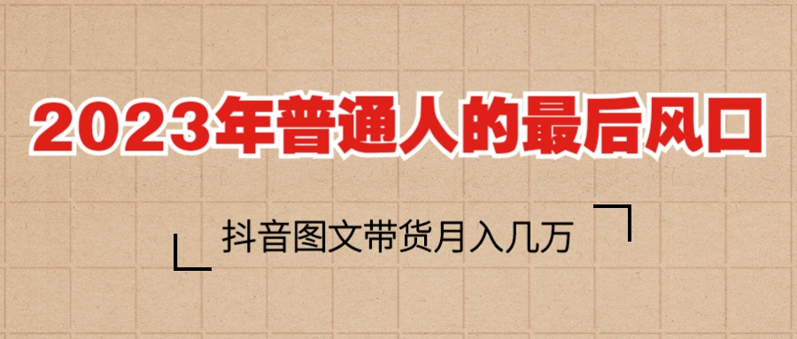 【副业项目6141期】2023普通人的最后风口，抖音图文带货月入几万+-知行副业网