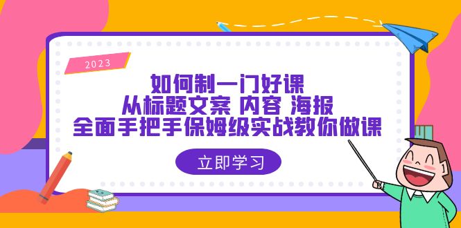 【副业项目6273期】如何制一门·好课：从标题文案 内容 海报，全面手把手保姆级实战教你做课-知行副业网