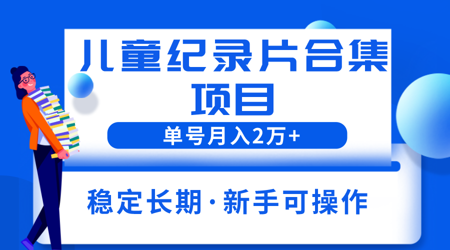 【副业项目6188期】2023儿童纪录片合集项目，单个账号轻松月入2w+-知行副业网