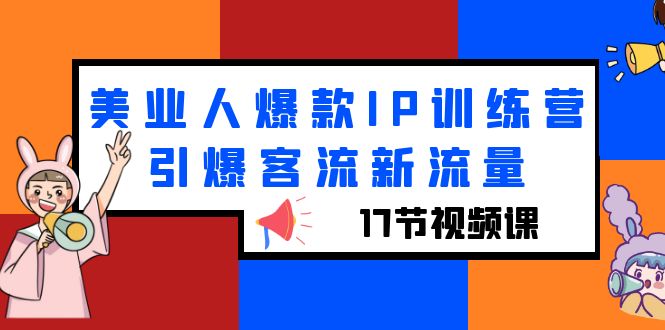 【副业项目6274期】美业人爆款IP训练营，引爆客流新流量（17节视频课）-知行副业网