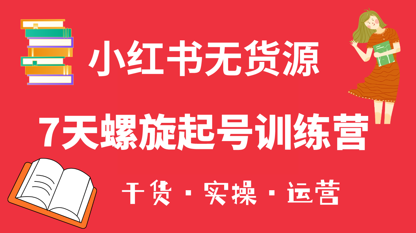 【副业项目6200期】小红书7天螺旋起号训练营，小白也能轻松起店（干货+实操+运营）-知行副业网