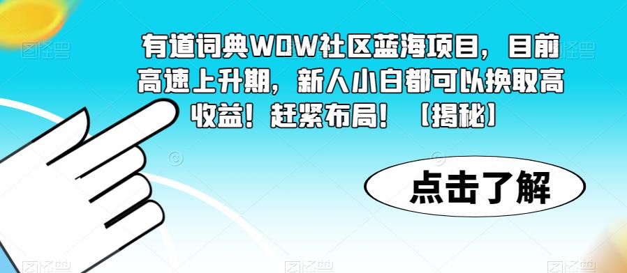 【副业项目6108期】有道词典WOW社区蓝海项目，目前高速上升期，新人小白都可以换取高收益！赶紧布局！【揭秘】-知行副业网