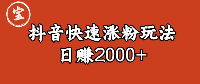 【副业项目6208期】宝哥私藏·抖音快速起号涨粉玩法（4天涨粉1千）（日赚2000+）【揭秘】-知行副业网