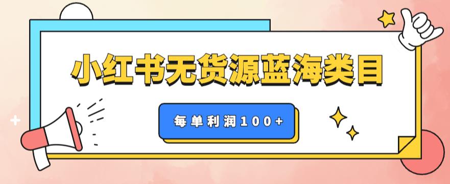 【副业项目6222期】小红书无货源做蓝海类目【每单利润50-200+】，单月轻松过万【揭秘】-知行副业网