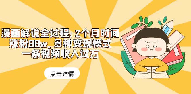 【副业项目6176期】漫画解说全过程：2个月时间涨粉88w，多种变现模式，一条视频收入过万-知行副业网