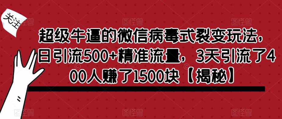 【副业项目6148期】超级牛逼的微信病毒式裂变玩法，日引流500+精准流量，3天引流了400人赚了1500块-知行副业网