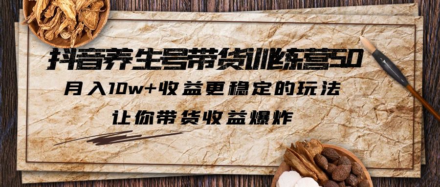 【副业项目6330期】抖音养生号带货·训练营5.0 月入10w+稳定玩法 让你带货收益爆炸(更新)-知行副业网