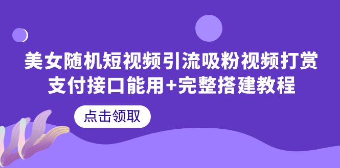 【副业项目6334期】美女随机短视频引流吸粉视频打赏支付接口能用+完整搭建教程-知行副业网