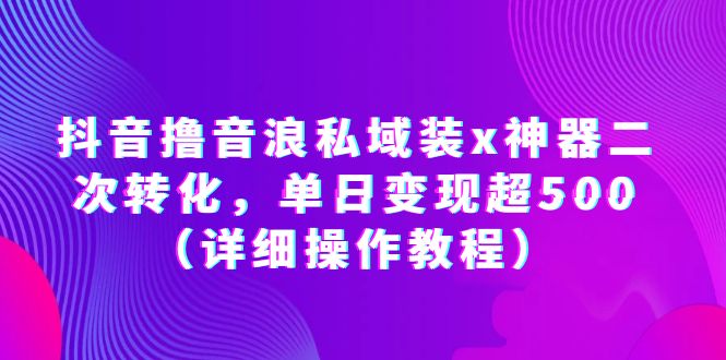 【副业项目6229期】抖音撸音浪私域装x神器二次转化，单日变现超500（详细操作教程）-知行副业网