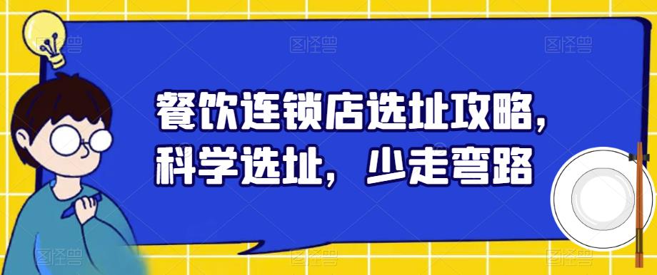 【副业项目6129期】餐饮连锁店选址攻略，科学选址，少走弯路-知行副业网