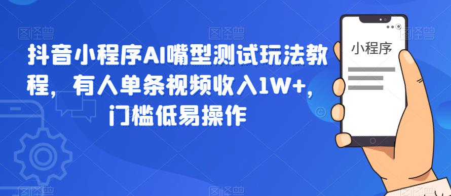 【副业项目6130期】抖音小程序AI嘴型测试玩法教程，有人单条视频收入1W+，门槛低易操作-知行副业网