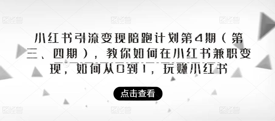 【副业项目6164期】小红书引流变现陪跑计划|第4期（第三、四期），教你如何在小红书兼职变现，如何从0到1，玩赚小红书-知行副业网