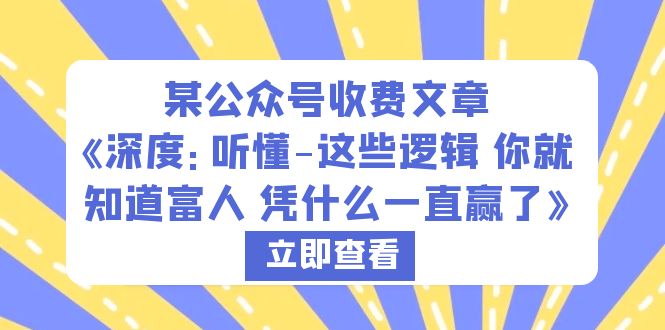 【副业项目6280期】某公众号收费文章《深度：听懂-这些逻辑 你就知道富人 凭什么一直赢了》-知行副业网