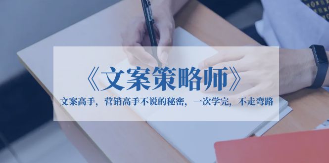 【副业项目6309期】《文案策略师》文案高手，营销高手不说的秘密，一次学完，不走弯路-知行副业网