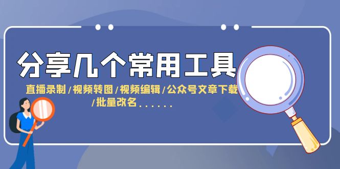 【副业项目6261期】分享几个常用工具 直播录制/视频转图/视频编辑/公众号文章下载/改名-知行副业网