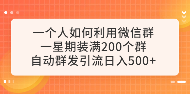 【副业项目6265期】一个人如何利用微信群自动群发引流，一星期装满200个群，日入500+-知行副业网